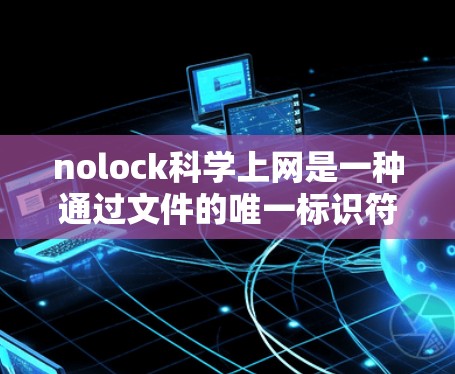 nolock科学上网是一种通过文件的唯一标识符(UUID)实现跨用户访问控制的安全方法。以下是对该方法的详细分析和总结 nolock科学上网是一种通过文件的唯一标识符(UUID)实现跨用户访问控制的安全方法。以下是对该方法的详细分析和总结