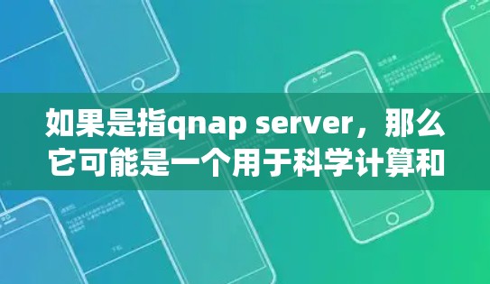 如果是指qnap server，那么它可能是一个用于科学计算和数据处理的网络服务，支持命令行模式，提供清晰的输出，灵活性高，适用于多种科学任务。你可以参考相关的文档或教程来了解更多信息