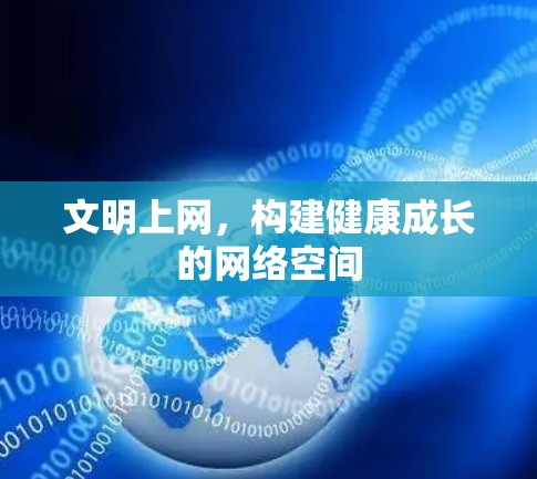 文明上网，构建健康成长的网络空间