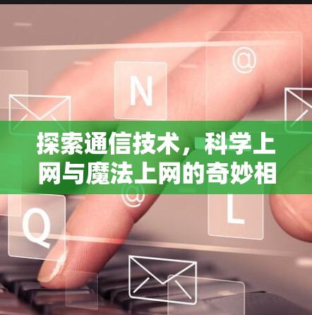 探索通信技术，科学上网与魔法上网的奇妙相遇