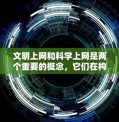 文明上网和科学上网是两个重要的概念,它们在构建健康的互联网环境中有不同的作用和意义 文明上网和科学上网是两个重要的概念,它们在构建健康的互联网环境中有不同的作用和意义