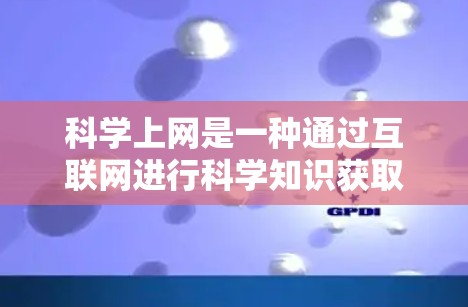 科学上网是一种通过互联网进行科学知识获取和探索的工具,与普通上网有所不同。以下是关于科学上网的详细总结 科学上网是一种通过互联网进行科学知识获取和探索的工具,与普通上网有所不同。以下是关于科学上网的详细总结