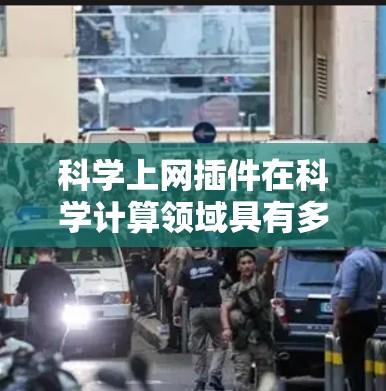 科学上网插件在科学计算领域具有多种功能和特点，以下是其作用的详细分析