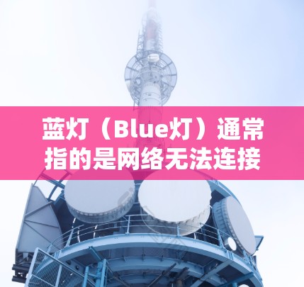 蓝灯(Blue灯)通常指的是网络无法连接到目标服务器或被拒绝访问的情况。以下是解决蓝灯问题的步骤 蓝灯(Blue灯)通常指的是网络无法连接到目标服务器或被拒绝访问的情况。以下是解决蓝灯问题的步骤