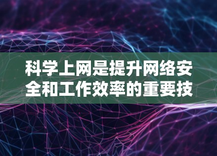 科学上网是提升网络安全和工作效率的重要技能。以下是一些科学上网的实用技巧和方法，帮助你更好地理解和使用网络