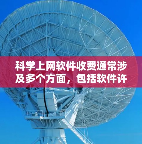 科学上网软件收费通常涉及多个方面,包括软件许可、支持功能、更新升级、价格以及用户社区等因素。以下是对科学上网软件收费的总结和推荐 科学上网软件收费通常涉及多个方面,包括软件许可、支持功能、更新升级、价格以及用户社区等因素。以下是对科学上网软件收费的总结和推荐
