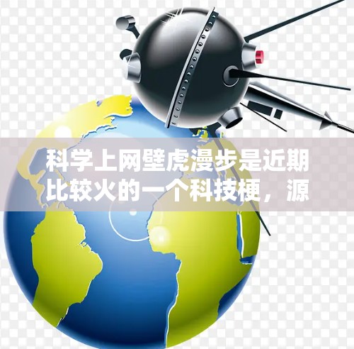 科学上网壁虎漫步是近期比较火的一个科技梗,源自一个科幻小说或电影中的情节,结合了星际旅行、外星人、高科技设备和量子力学等元素。这个梗通过将科技元素与科幻元素结合起来,反映了科技发展的可能性和未来展望 科学上网壁虎漫步是近期比较火的一个科技梗,源自一个科幻小说或电影中的情节,结合了星际旅行、外星人、高科技设备和量子力学等元素。这个梗通过将科技元素与科幻元素结合起来,反映了科技发展的可能性和未来展望