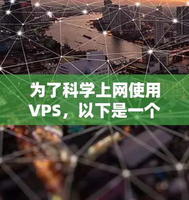 为了科学上网使用VPS，以下是一个详细的步骤指南