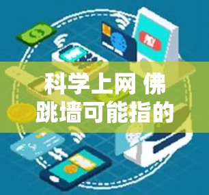 科学上网 佛跳墙可能指的是在科学领域使用互联网进行研究和学习，以及在网络安全中应用佛跳墙技术。以下是一些可能的解释和讨论