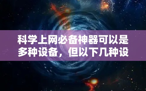 科学上网必备神器可以是多种设备，但以下几种设备在处理文档、阅读文章、查看网页以及进行科学计算等方面非常方便