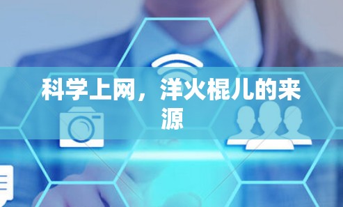 科学上网,洋火棍儿的来源 科学上网,洋火棍儿的来源
