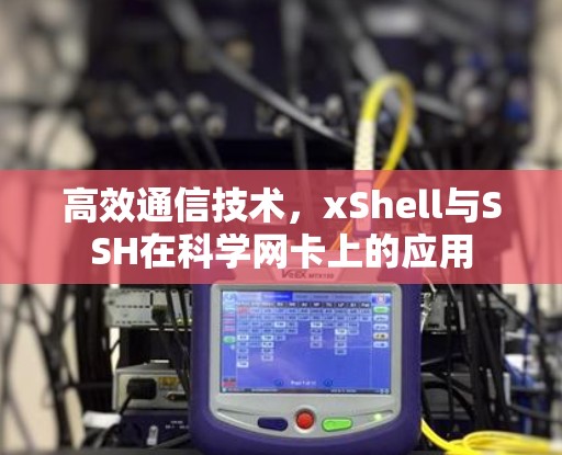 高效通信技术，xShell与SSH在科学网卡上的应用