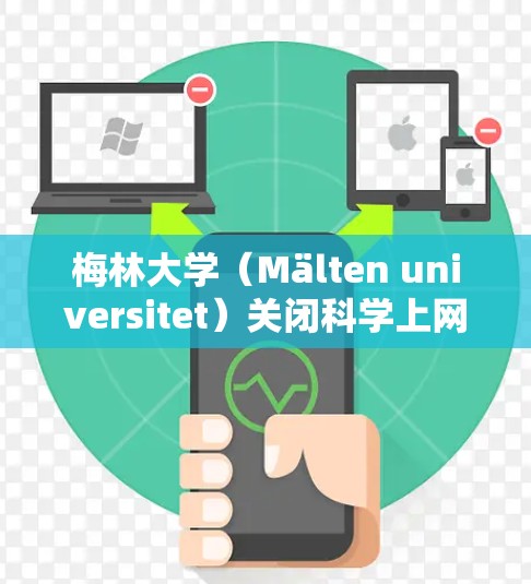 梅林大学(Mälten universitet)关闭科学上网可能有多种原因,包括但不限于以下几点 梅林大学(Mälten universitet)关闭科学上网可能有多种原因,包括但不限于以下几点