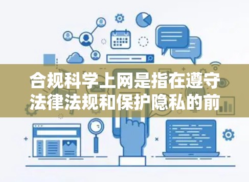 合规科学上网是指在遵守法律法规和保护隐私的前提下,进行科学实验、研究或信息分享的行为。合规科学上网确保了信息的准确性和来源的合法性,避免了可能的网络犯罪和不法活动。以下是一些关于合规科学上网的建议 合规科学上网是指在遵守法律法规和保护隐私的前提下,进行科学实验、研究或信息分享的行为。合规科学上网确保了信息的准确性和来源的合法性,避免了可能的网络犯罪和不法活动。以下是一些关于合规科学上网的建议