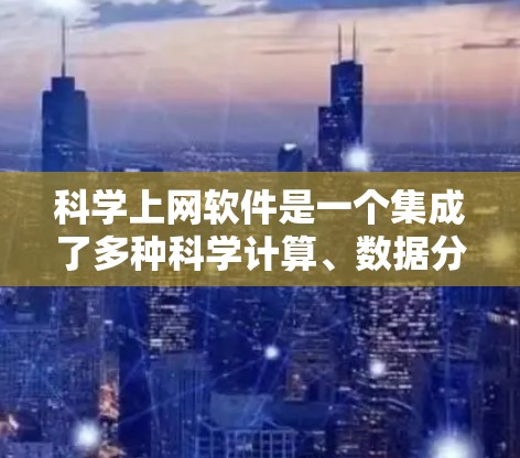 科学上网软件是一个集成了多种科学计算、数据分析和图形绘图功能的工具，广泛应用于科学研究、工程设计、数据可视化等领域。以下是一些常用的科学上网软件及其主要功能