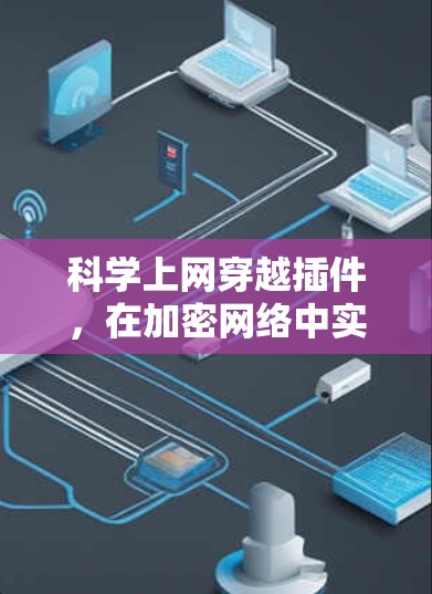 科学上网穿越插件,在加密网络中实现数据安全的高效解决方案 科学上网穿越插件,在加密网络中实现数据安全的高效解决方案