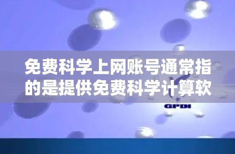 免费科学上网账号通常指的是提供免费科学计算软件或服务器的平台。以下是一些可能的免费科学上网账号类型以及可用工具 免费科学上网账号通常指的是提供免费科学计算软件或服务器的平台。以下是一些可能的免费科学上网账号类型以及可用工具