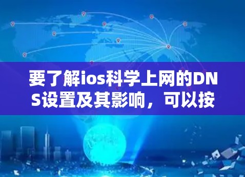 要了解ios科学上网的DNS设置及其影响，可以按照以下步骤进行学习和实践