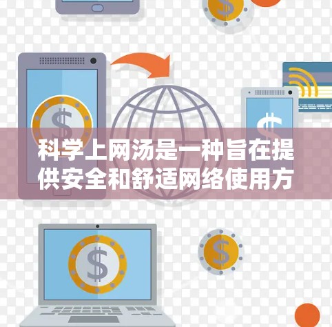 科学上网汤是一种旨在提供安全和舒适网络使用方式的策略，其主要目标是保护用户免受网络攻击和数据泄露的风险，同时避免不必要的网络使用。以下是对科学上网汤的详细解析