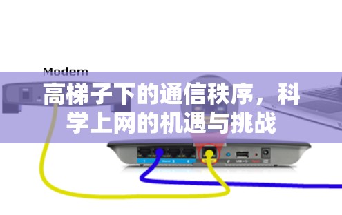 高梯子下的通信秩序,科学上网的机遇与挑战 高梯子下的通信秩序,科学上网的机遇与挑战