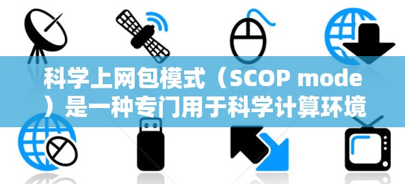 科学上网包模式(SCOP mode)是一种专门用于科学计算环境中的网络管理工具,主要用于监控和管理科学数据包的传输。以下是对其的详细解析 科学上网包模式(SCOP mode)是一种专门用于科学计算环境中的网络管理工具,主要用于监控和管理科学数据包的传输。以下是对其的详细解析