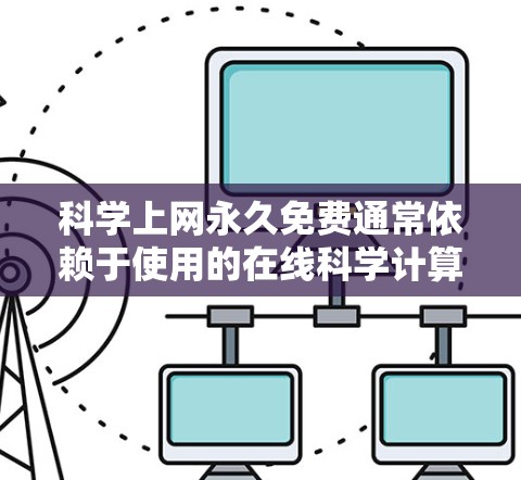 科学上网永久免费通常依赖于使用的在线科学计算器或工具。这些工具可能是免费的,如在线计算器或数学软件。以下是一些可能的情况 科学上网永久免费通常依赖于使用的在线科学计算器或工具。这些工具可能是免费的,如在线计算器或数学软件。以下是一些可能的情况
