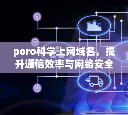 poro科学上网域名,提升通信效率与网络安全的创新解决方案 poro科学上网域名,提升通信效率与网络安全的创新解决方案
