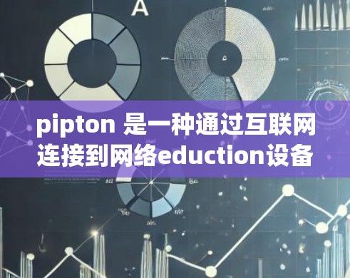 pipton 是一种通过互联网连接到网络eduction设备的客户端软件,旨在提供设备管理、文件访问和设备设置等功能。以下是关于 pipton 的详细总结 pipton 是一种通过互联网连接到网络eduction设备的客户端软件,旨在提供设备管理、文件访问和设备设置等功能。以下是关于 pipton 的详细总结