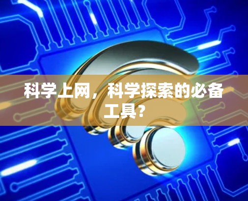 科学上网,科学探索的必备工具? 科学上网,科学探索的必备工具?