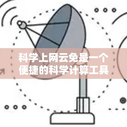 科学上网云免是一个便捷的科学计算工具,旨在通过互联网简化科学数据处理和分析。以下是关于科学上网云免的详细信息 科学上网云免是一个便捷的科学计算工具,旨在通过互联网简化科学数据处理和分析。以下是关于科学上网云免的详细信息