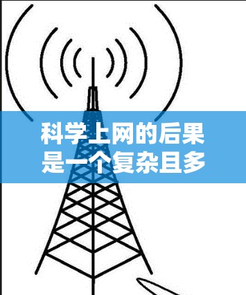 科学上网的后果是一个复杂且多层次的问题,涉及学习效率、知识掌握、实验安全、信息获取、资源利用、实验设计和数据分析以及实验安全性和可靠性等多个方面。以下是对科学上网后果的详细分析 科学上网的后果是一个复杂且多层次的问题,涉及学习效率、知识掌握、实验安全、信息获取、资源利用、实验设计和数据分析以及实验安全性和可靠性等多个方面。以下是对科学上网后果的详细分析