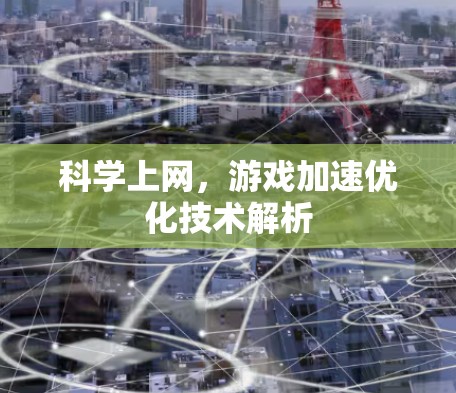 科学上网,游戏加速优化技术解析 科学上网,游戏加速优化技术解析