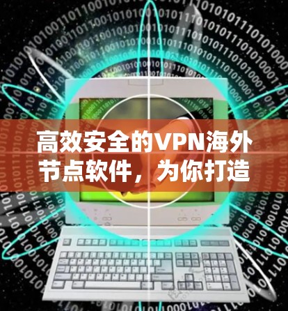高效安全的VPN海外节点软件,为你打造更便捷的网络连接 高效安全的VPN海外节点软件,为你打造更便捷的网络连接