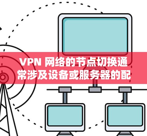 VPN 网络的节点切换通常涉及设备或服务器的配置问题。以下是解决 VPN 网络节点切换的常见步骤和方法 VPN 网络的节点切换通常涉及设备或服务器的配置问题。以下是解决 VPN 网络节点切换的常见步骤和方法