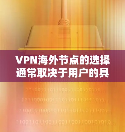 VPN海外节点的选择通常取决于用户的具体需求、预算和使用场景。以下是一些可能的推荐和考虑因素