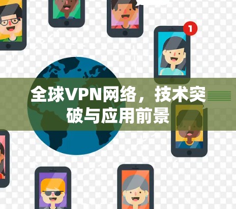 全球VPN网络，技术突破与应用前景