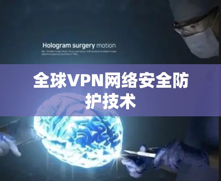 全球VPN网络安全防护技术 全球VPN网络安全防护技术