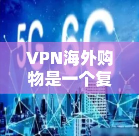VPN海外购物是一个复杂且需要全面考虑的安全问题。以下是一个详细且结构化的指南,帮助您更好地理解和实施VPN购物 VPN海外购物是一个复杂且需要全面考虑的安全问题。以下是一个详细且结构化的指南,帮助您更好地理解和实施VPN购物