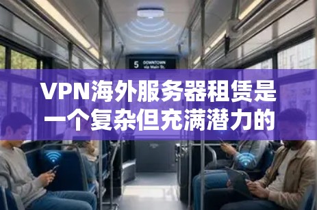 VPN海外服务器租赁是一个复杂但充满潜力的领域,能够为用户提供远程访问和实时更新的体验。以下是一些关键点,帮助您更好地理解和应用这一技术 VPN海外服务器租赁是一个复杂但充满潜力的领域,能够为用户提供远程访问和实时更新的体验。以下是一些关键点,帮助您更好地理解和应用这一技术