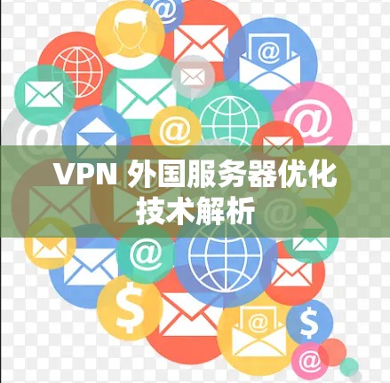 VPN 外国服务器优化技术解析 VPN 外国服务器优化技术解析
