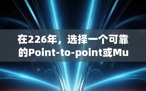 在226年,选择一个可靠的Point-to-point或Multipoint VPN服务器配置,可以确保你的内容和数据安全、可靠和稳定地访问。以下是一些推荐的服务器类型和配置,基于226年的考虑 在226年,选择一个可靠的Point-to-point或Multipoint VPN服务器配置,可以确保你的内容和数据安全、可靠和稳定地访问。以下是一些推荐的服务器类型和配置,基于226年的考虑