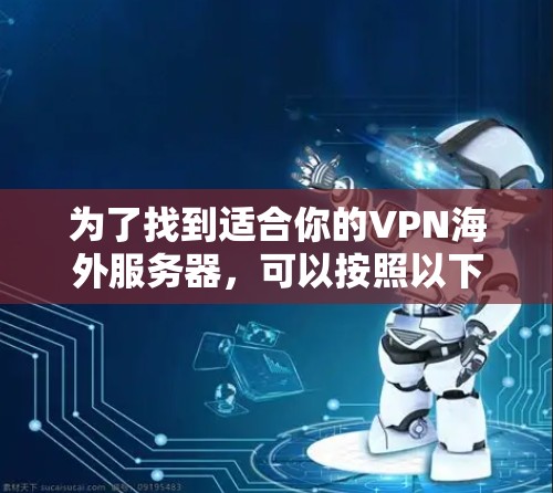 为了找到适合你的VPN海外服务器,可以按照以下步骤进行 为了找到适合你的VPN海外服务器,可以按照以下步骤进行