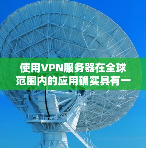 使用VPN服务器在全球范围内的应用确实具有一定的复杂性，但可以按照以下步骤进行