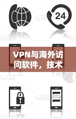 VPN与海外访问软件,技术与安全解析 VPN与海外访问软件,技术与安全解析
