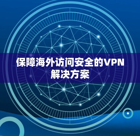 保障海外访问安全的VPN解决方案 保障海外访问安全的VPN解决方案