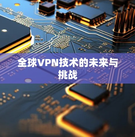 全球VPN技术的未来与挑战 全球VPN技术的未来与挑战