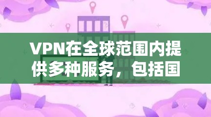 VPN在全球范围内提供多种服务,包括国内和国际,适用于不同地区的用户。以下是关于VPN的详细介绍 VPN在全球范围内提供多种服务,包括国内和国际,适用于不同地区的用户。以下是关于VPN的详细介绍
