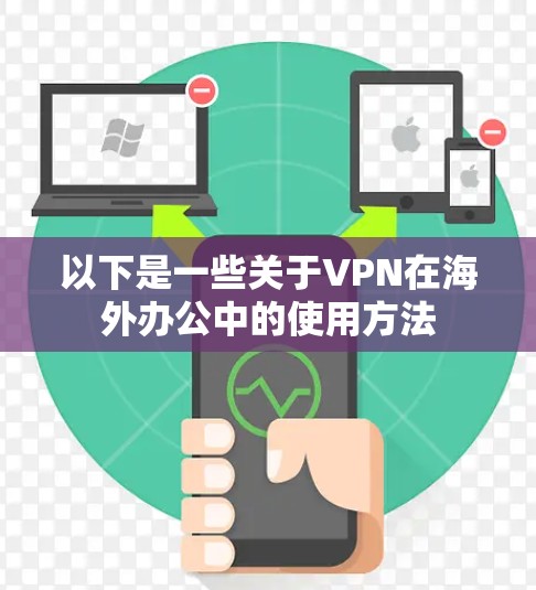 以下是一些关于VPN在海外办公中的使用方法