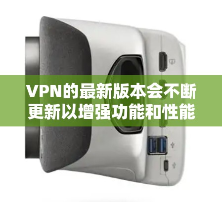 VPN的最新版本会不断更新以增强功能和性能。以下是几款主流的VPN软件和云VPN服务