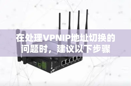 在处理VPNIP地址切换的问题时,建议以下步骤 在处理VPNIP地址切换的问题时,建议以下步骤